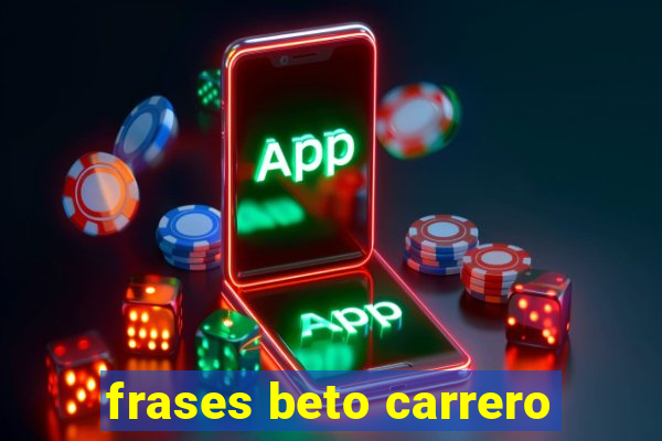 frases beto carrero